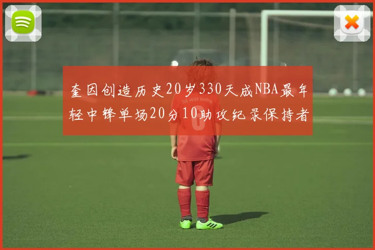 奎因创造历史20岁330天成NBA最年轻中锋单场20分10助攻纪录保持者