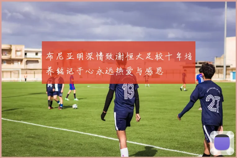 布尼亚明深情致谢恒大足校十年培养铭记于心永远热爱与感恩