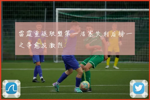 雷霆重返联盟第一活塞失利后榜一之争愈发激烈