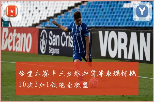 哈登本赛季三分球加罚球表现惊艳10次3加1领跑全联盟