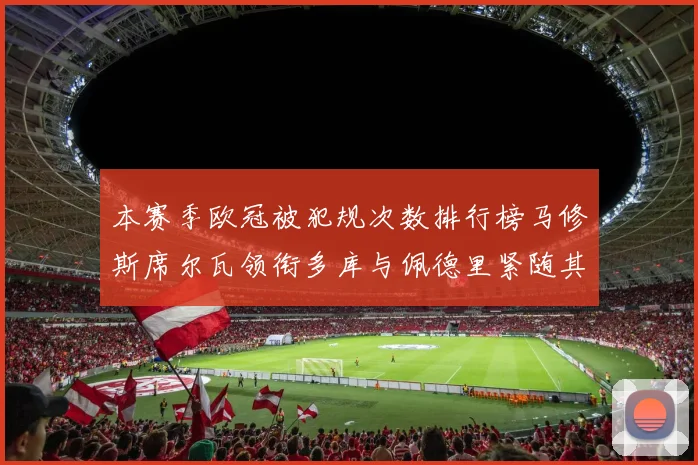 本赛季欧冠被犯规次数排行榜马修斯席尔瓦领衔多库与佩德里紧随其后