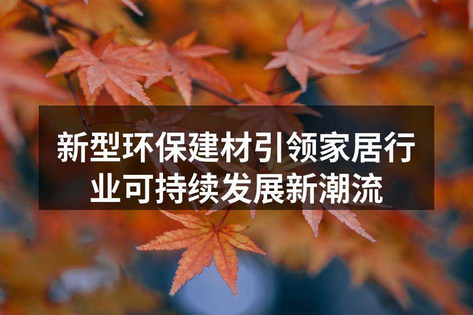 新型环保建材引领家居行业可持续发展新潮流