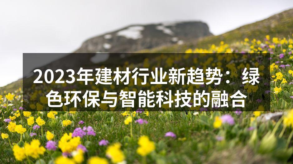2023年建材行业新趋势：绿色环保与智能科技的融合