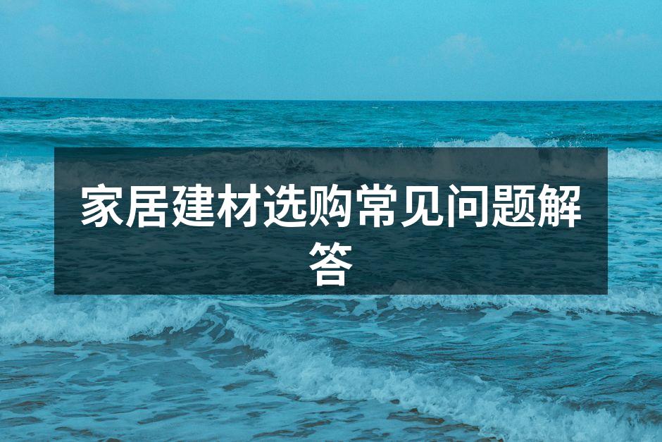 家居建材选购常见问题解答
